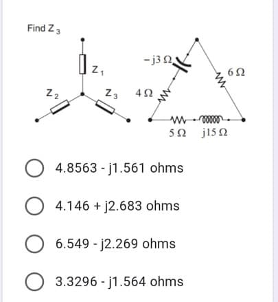 Find Z 3
-j32
Z,
Z2
Z3
5Ω J15Ω
4.8563 - j1.561 ohms
O 4.146 + j2.683 ohms
6.549 - j2.269 ohms
O 3.3296 - j1.564 ohms
