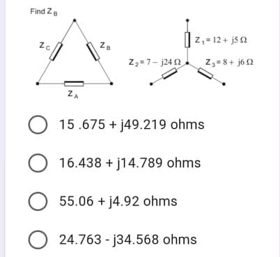 Find Za
|z,= 12 + js 2
Za
Z2 =7- j24 1
Z,=8+ j6 2
ZA
O 15.675 + j49.219 ohms
O 16.438 + j14.789 ohms
O 55.06 + j4.92 ohms
24.763 - j34.568 ohms
