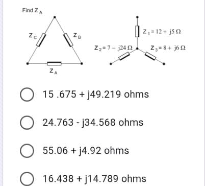 Find ZA
Iz,- 12+ jsa
ZB
Z2 =7- j24 2
Z3= 8+ j6 2
ZA
O 15.675 + j49.219 ohms
24.763 - j34.568 ohms
O 55.06 + j4.92 ohms
16.438 + j14.789 ohms
