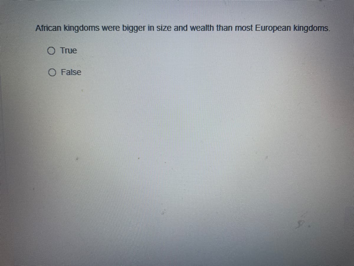 African kingdoms were bigger in size and wealth than most European kingdoms.
O True
O False
