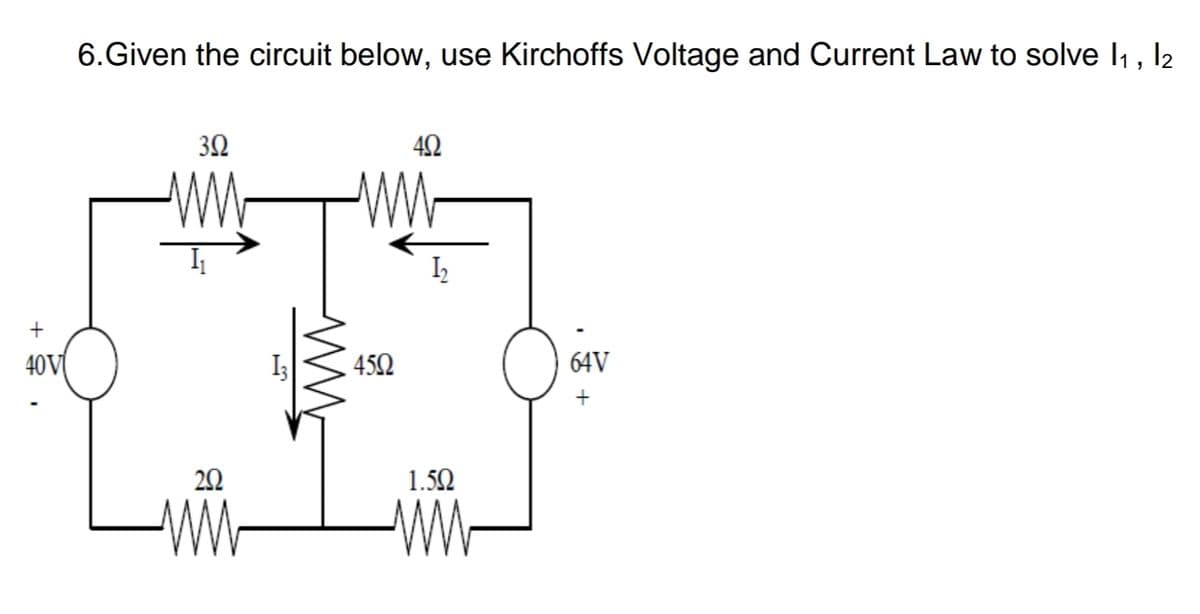 6.Given the circuit below, use Kirchoffs Voltage and Current Law to solve I1, l2
42
I2
40V
452
64V
22
1.52
