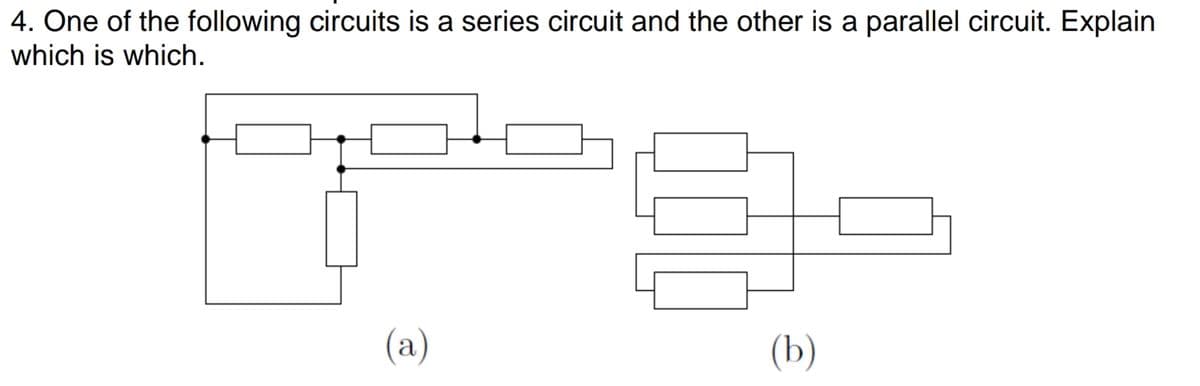 4. One of the following circuits is a series circuit and the other is a parallel circuit. Explain
which is which.
(a)
(b)
