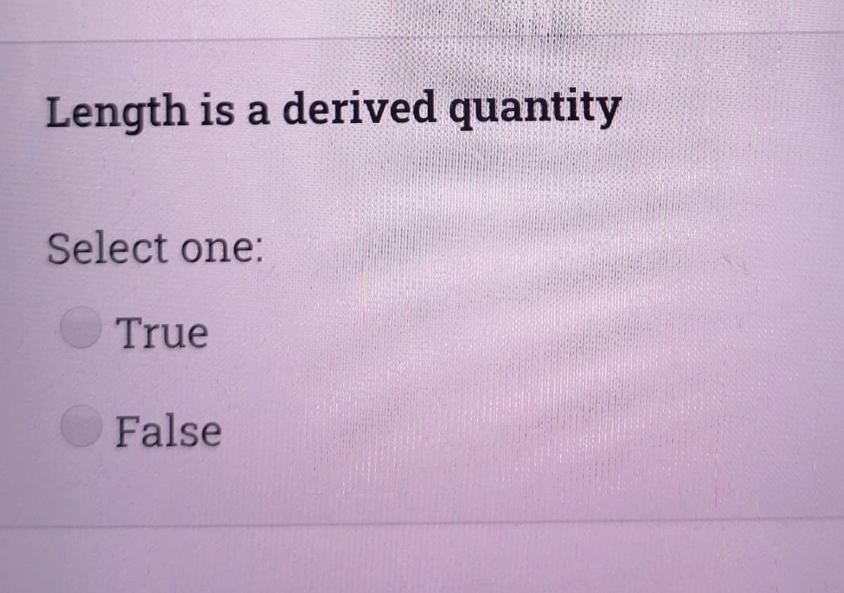 Length is a derived quantity
Select one:
True
False
