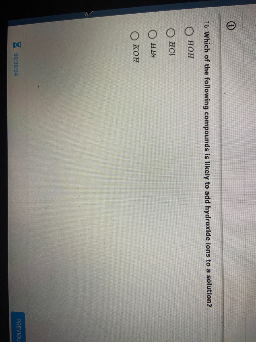 16. Which of the following compounds is likely to add hydroxide ions to a solution?
О нон
О на
HBr
О кон
00:30:04
PREVIOU
