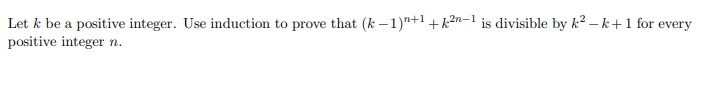 Let k be a positive integer. Use induction to prove that (k – 1)"+1 + k?n-l is divisible by k² – k+1 for every
positive integer n.
