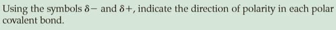 Using the symbols 8- and 8+, indicate the direction of polarity in each polar
covalent bond.
