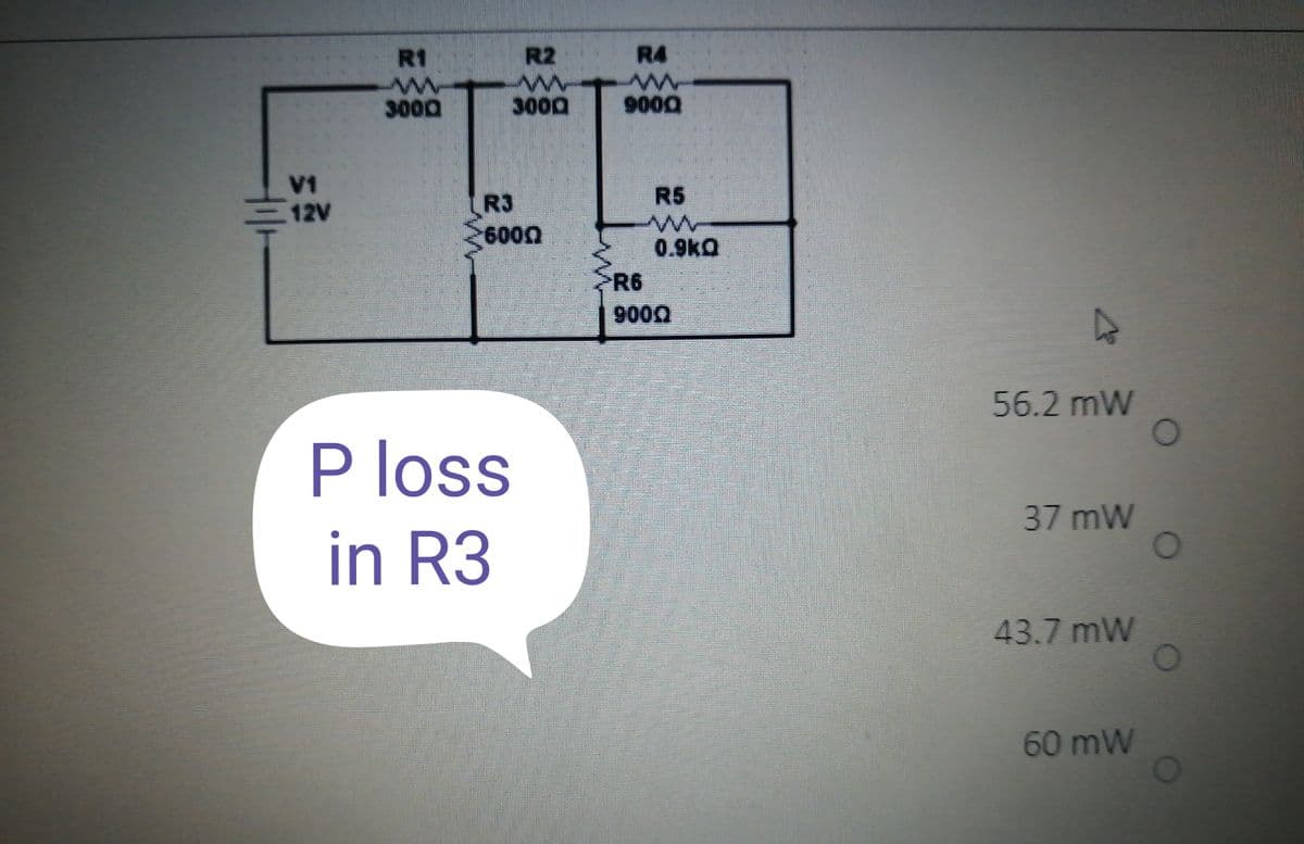 R1
R2
R4
3000
3000
V1
R3
R5
12V
6000
0.9kQ
R6
9000
56.2 mW
P loss
in R3
37mW
43.7 mW
60mW
