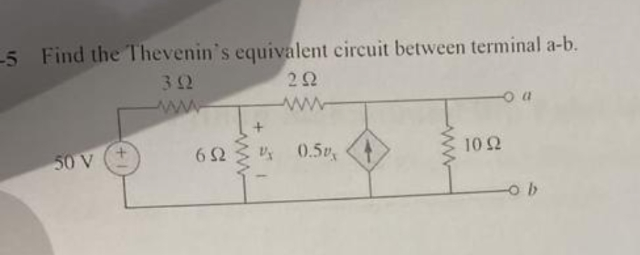 -5 Find the Thevenin's equivalent circuit between terminal a-b.
292
www
50 V
+
www
+
652 Vy 0.5v
1022
o a
ob