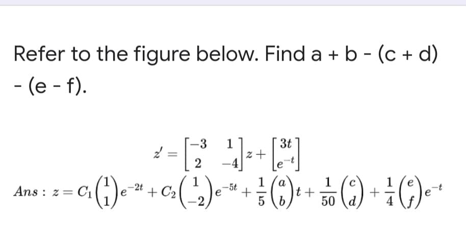 Refer to the figure below. Find a + b - (c + d)
- (e - f).
1
3t
|z+
-3
2
() + ¿()-
1
Ans : z = C1 (;)e * + C2(
1
+
5 (6
1
t +
а
5t
