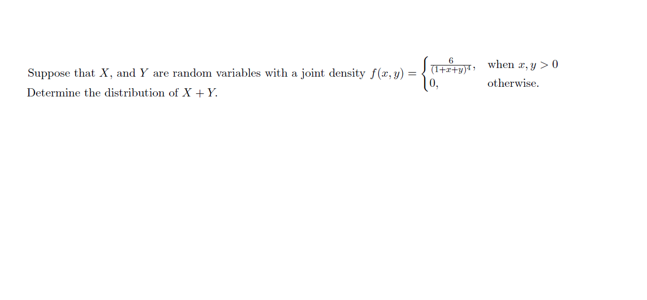 when , y> 0
(1+a+y
Suppose that X, and Y are random variables with a joint density f(x,y) =
otherwise
Determine the distribution of X + Y
