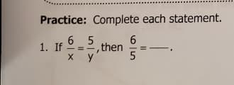 Practice: Complete each statement.
6 5
,then
y
1. If
5
