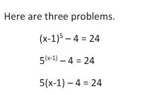 ### Algebraic Problem Set

Here are three algebraic problems:

1. \((x-1)^5 - 4 = 24\)

2. \(5^{(x-1)} - 4 = 24\)

3. \(5(x-1) - 4 = 24\)

These equations involve polynomial, exponential, and linear expressions. Analyze and solve each type to enhance your understanding of algebraic manipulations and solutions.