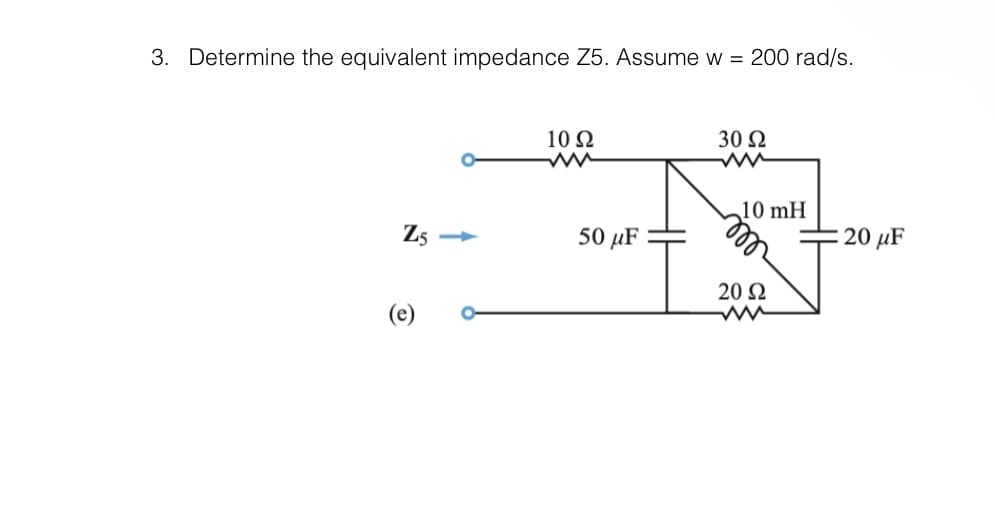 3. Determine the equivalent impedance Z5. Assume w = 200 rad/s.
Zs —
(e)
10 Ω
50 με
30 Ω
10 mH
20 Ω
20 με