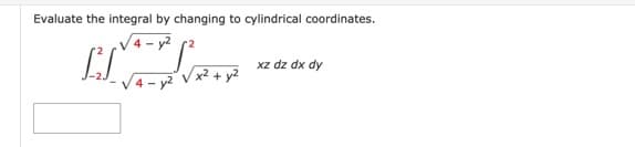 Evaluate the integral by changing to cylindrical coordinates.
V4- y2
xz dz dx dy
V4 - y2 Vx² + y2
