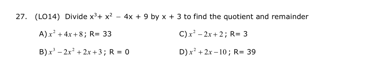 27. (LO14) Divide x3+ x²
4x + 9 by x + 3 to find the quotient and remainder
-
A)x² + 4x + 8; R= 33
C) x² – 2x + 2; R= 3
B) x – 2x2 + 2x+3; R = 0
D) x² + 2x – 10 ; R= 39
