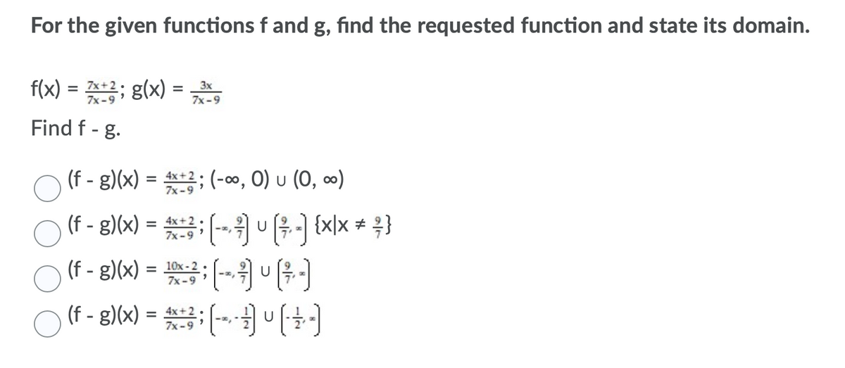 For the given functions f and g, find the requested function and state its domain.
f(x) = *+2; g(x)
%3D
3x
7x-9
7x -9
Find f - g.
(f - g)(x) = +2: (-∞, 0) u (0, ∞)
4x +2
7x-9
%D
(f - g)(x) = 3: -위 (우- {x)x * )
%D
7x -9 ?
(f - g)(x) = 10x-2
7x -9
(f - g)(x) = 4x+2:
7x -9
