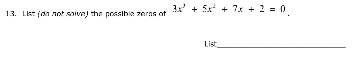 3x + 5x? + 7x + 2 = 0
13. List (do not solve) the possible zeros of
List
