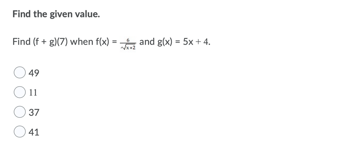 Find the given value.
Find (f + g)(7) when f(x) = and g(x) = 5x + 4.
%3D
Nx+2
49
11
37
41
