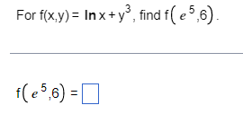 For f(x,y) = In x + y³, find f( e 5,6).
f(e5,6)=