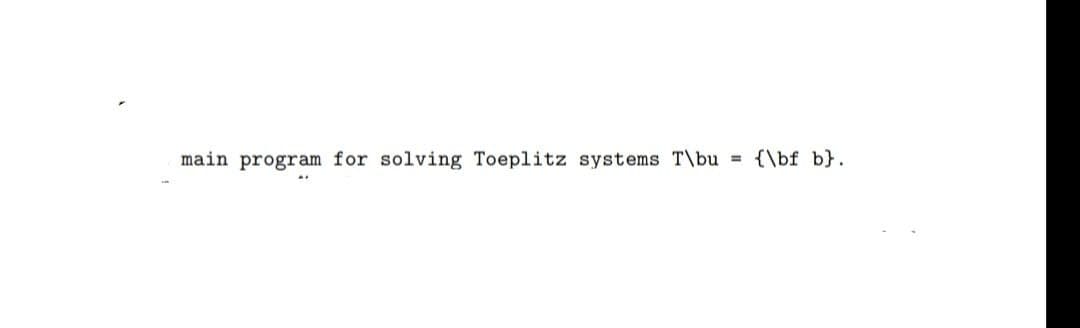 main program for solving Toeplitz systems T\bu
{\bf b}.