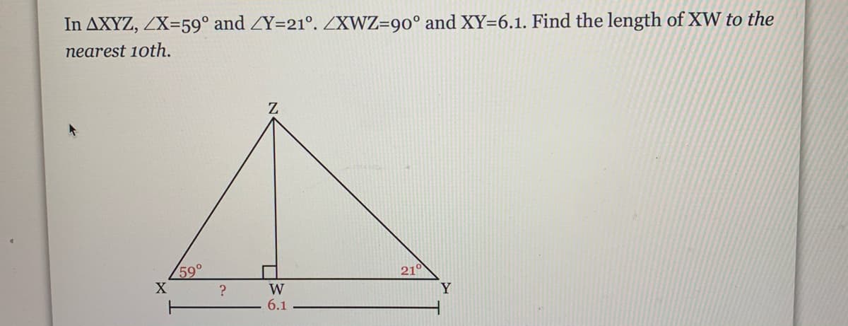 In AXYZ, ZX=59° and ZY=21°. ZXWZ=90° and XY=6.1. Find the length of XW to the
nearest 10th.
59°
X
210
W
6.1
Y
