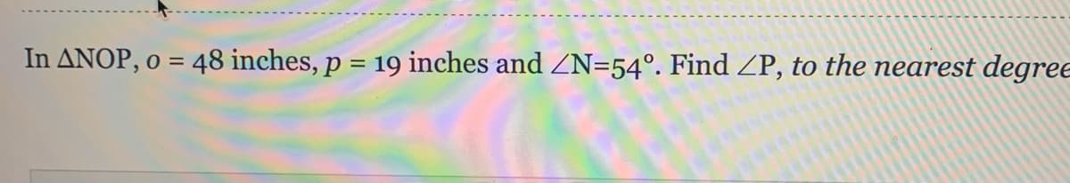 In ANOP, o = 48 inches, p = 19 inches and ZN=54°. Find ZP, to the nearest degree
%3D
