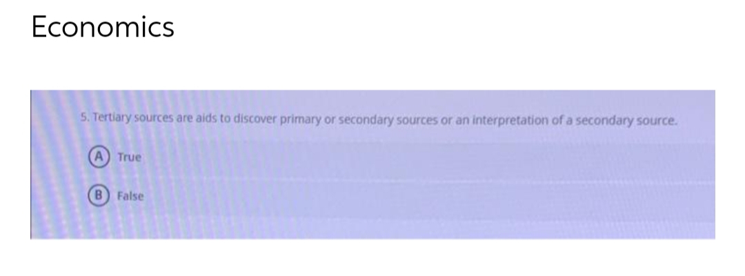 Economics
5. Tertiary sources are aids to discover primary or secondary sources or an interpretation of a secondary source.
A True
B) False