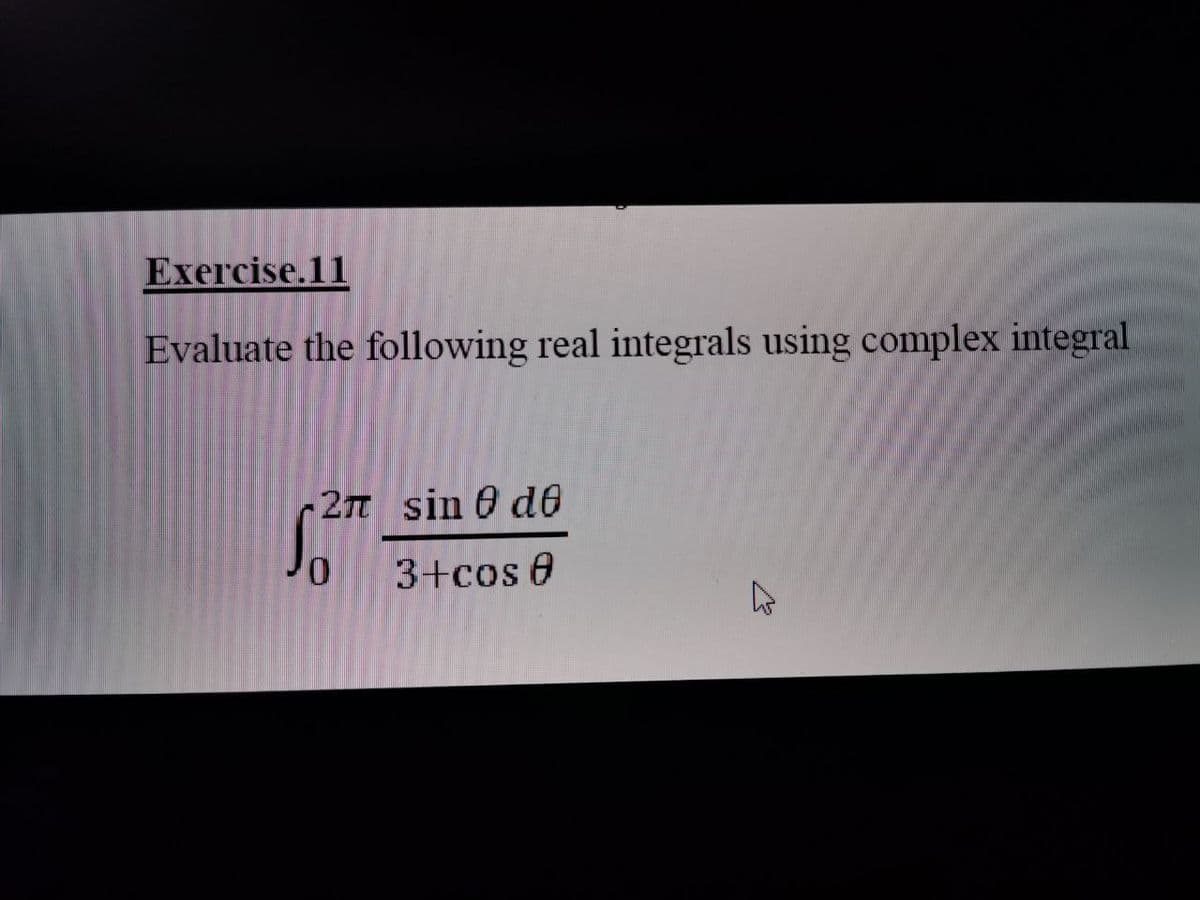 Exercise.11
Evaluate the following real integrals using complex integral
27 sin 0 de
3+cos 0
Ja