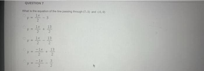 QUESTION 7
What is the equation of the line passing through (7,3) and (-5,-9)
1x
%3D
- 3
13
1x
13
1x
13
2
-1x
