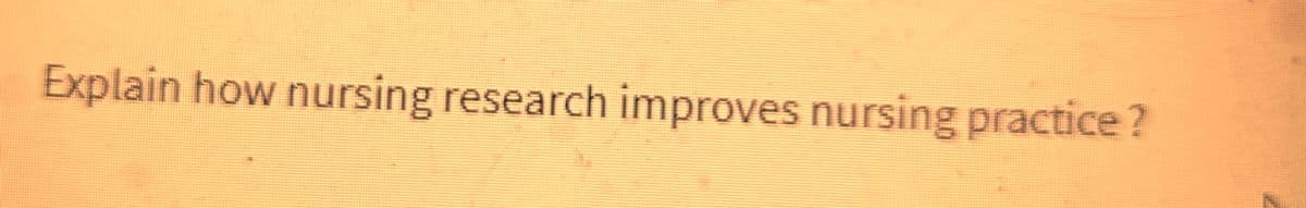 Explain how nursing research improves nursing practice?