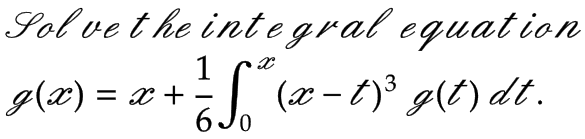 Sol vet he integral equat ion
1
g(æ) = x +
| (e-t)³ g(t) dt.
6 Jo
