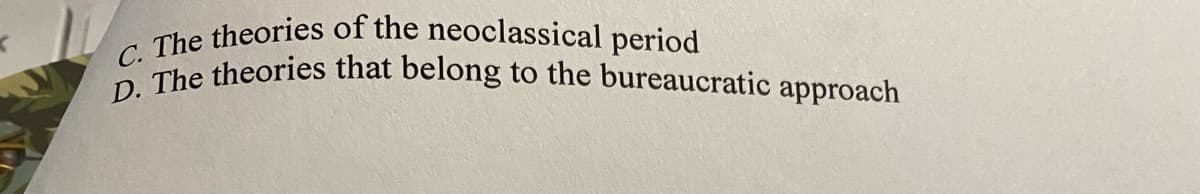 C. The theories of the neoclassical period
D. The theories that belong to the bureaucratic approach
