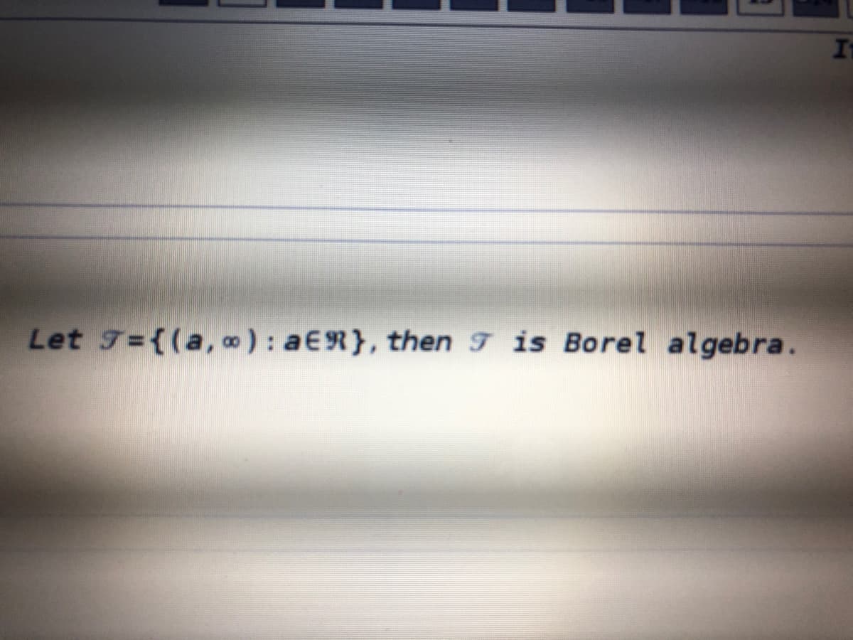 It
Let 7={(a,) : aER}, then T is Borel algebra.
