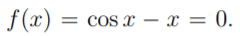 f(x)
= cos x – x = 0.
%3D
