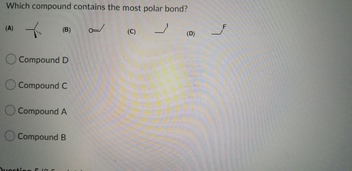 Which compound contains the most polar bond?
(A)
(B)
F
(C)
(D)
Compound D
Compound C
O Compound A
Compound B
uestion oC
