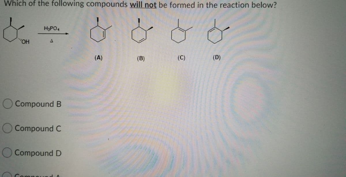 Which of the following compounds will not be formed in the reaction below?
H3PO4
(A)
(B)
(C)
(D)
Compound B
Compound C
Compound D
