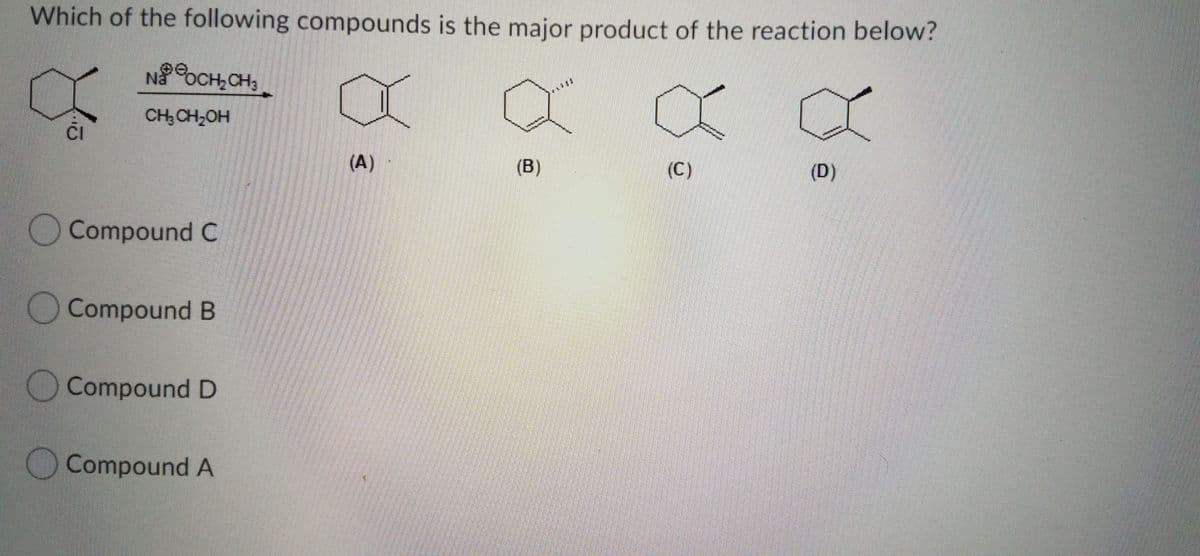 Which of the following compounds is the major product of the reaction below?
Na oCH,CH3
CH: CH,OH
ČI
(A)
(B)
(C)
(D)
Compound C
O CompoundB
O Compound D
O Compound A
