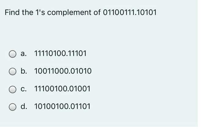 Find the 1's complement of 01100111.10101
а.
11110100.11101
b. 10011000.01010
С.
11100100.01001
d. 10100100.01101
