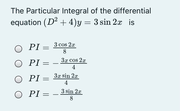 The Particular Integral of the differential
equation (D + 4)y = 3 sin 2x is
PI =
3 cos 2x
8
3x cos 2x
O PI =
4
3x sin 2x
Ο ΡΙ
4
3 sin 2x
Ο ΡΙ
8
