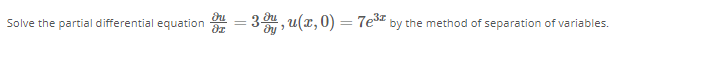 Solve the partial differential equation r
= 3, u(x,0)= 7e by the method of separation of variables.
||
