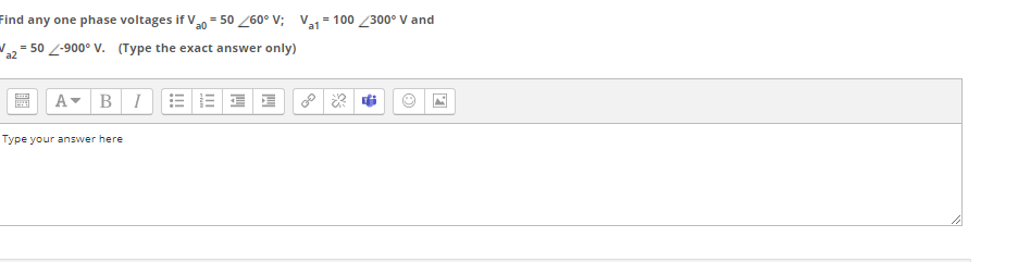 Find any one phase voltages if V = 50 260° V; Va= 100 300° V and
, = 50 2-900° V. (Type the exact answer only)
A
BI
Type your answer here
