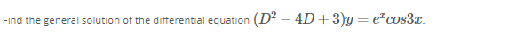 Find the general solution of the differential equation (D² – 4D+ 3)y = ecos3x.
