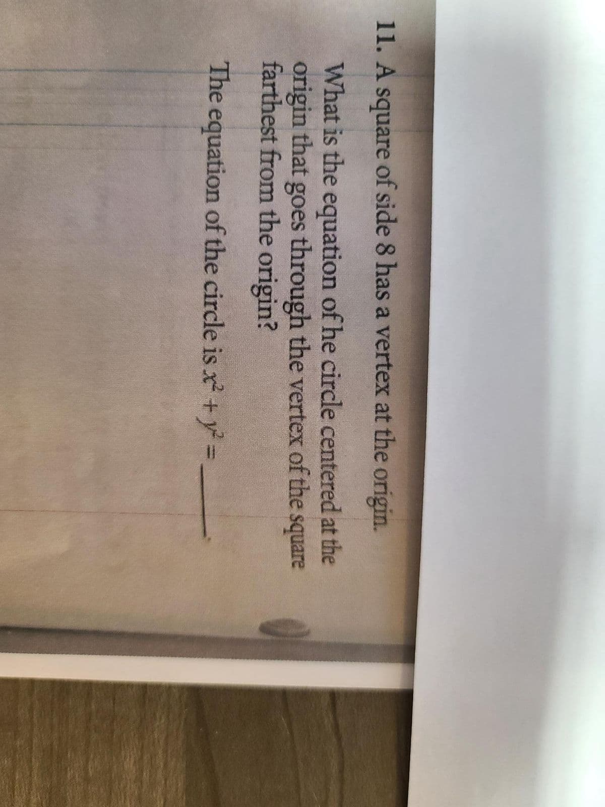 11. A square of side 8 has a vertex at the origin.
What is the equation of he circle centered at the
origin that goes through the vertex of the square
farthest from the origin?
The equation of the circle is x² + y² = _