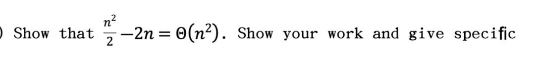 n?
O Show that ¬-2n= 0(n²). Show your work and give specific
