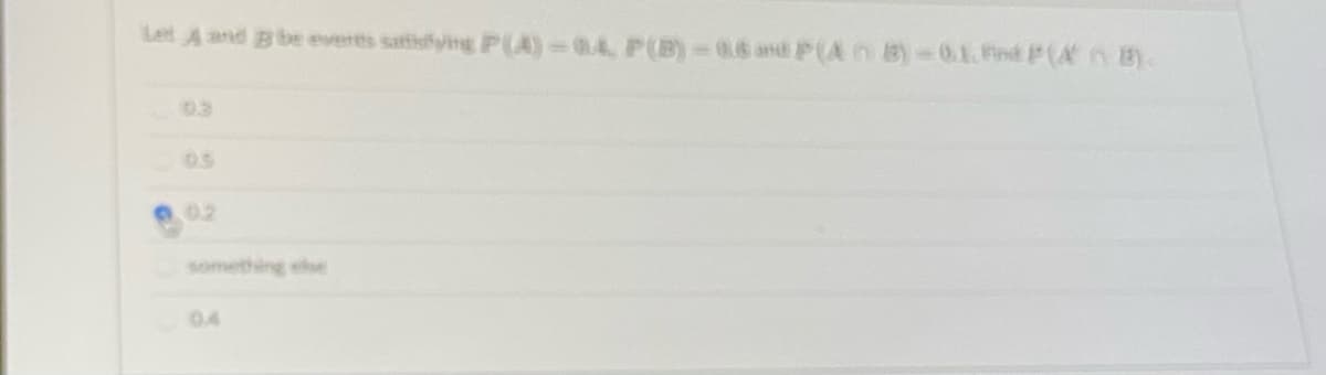 Let A and B be everts satfisfying P(A)-04, P(B)-06 andP(An B)-01.Find P(A B).
03
05
02
something else
04
