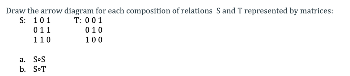 Draw the arrow diagram for each composition of relations S and T represented by matrices:
S: 101
T: 001
011
010
110
100
a. SoS
b. SoT
