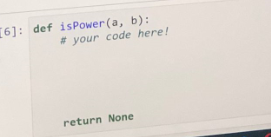 6]: def isPower (a, b):
# your code here!
return None
