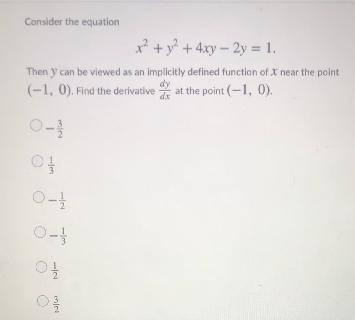 Consider the equation
x² + y² + 4xy – 2y = 1.
%3D
Then y can be viewed as an implicitly defined function of X near the point
dy
dx
(-1, 0). Find the derivative at the point (-1, 0).
3
3/2
1/2
-/3
1/2
3/2
