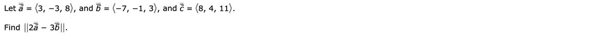 Let a = (3, -3, 8), and b = (-7, −1, 3), and ☎ = (8, 4, 11).
Find ||2a - 3b||.