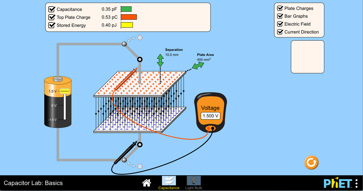 Capacitance
Top Plate Charge
Stored Energy
1.5 V --
OV
-1.5 V
Capacitor Lab: Basics
0.35 pF
0.53 pC
0.40 pJ
***
**********
xxxx
**********
O
xxx
***
O
****
Separation
10.0 mm
*****
*****:
×××××××
Capacitance
Plate Area
400 mm²
Voltage
1.500 V
Light Bulb
Plate Charges
Bar Graphs
Electric Field
Current Direction
G
PRET: